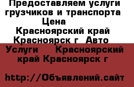 Предоставляем услуги грузчиков и транспорта. › Цена ­ 250 - Красноярский край, Красноярск г. Авто » Услуги   . Красноярский край,Красноярск г.